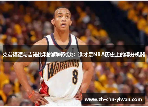 克劳福德与吉诺比利的巅峰对决：谁才是NBA历史上的得分机器