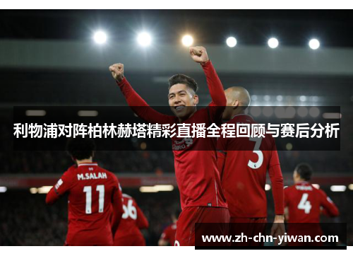 利物浦对阵柏林赫塔精彩直播全程回顾与赛后分析