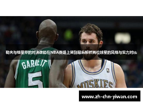 勒夫与格里芬的对决谁能在NBA赛场上笑到最后解析两位球星的风格与实力对比