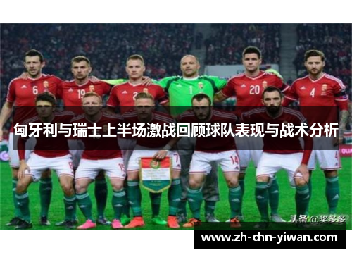 匈牙利与瑞士上半场激战回顾球队表现与战术分析