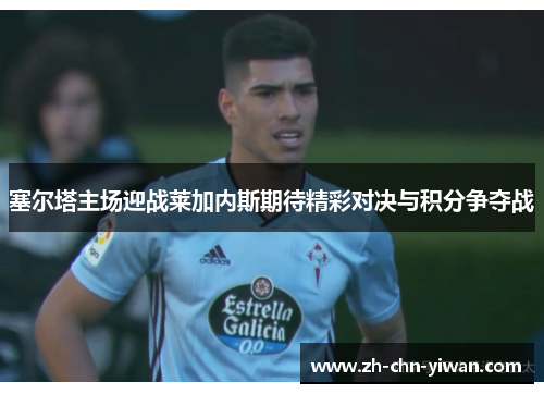 塞尔塔主场迎战莱加内斯期待精彩对决与积分争夺战