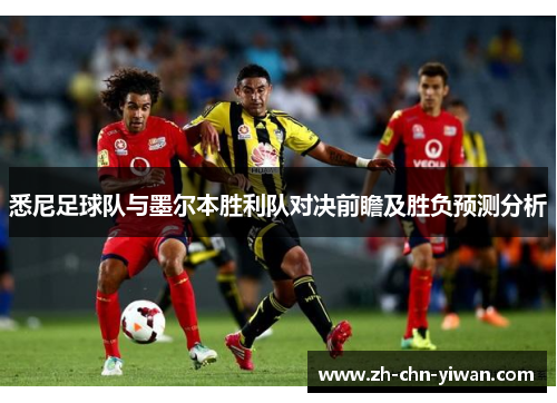 悉尼足球队与墨尔本胜利队对决前瞻及胜负预测分析 悉尼足球队与墨尔本胜利队对决前瞻及胜负预测分析