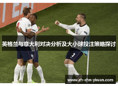 英格兰与意大利对决分析及大小球投注策略探讨