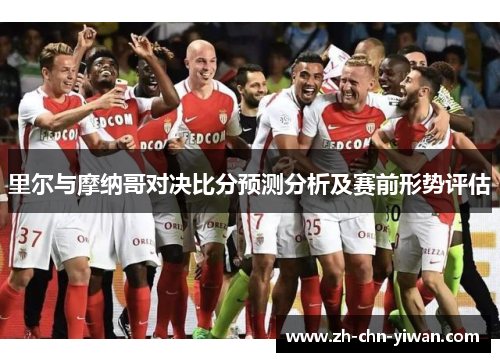里尔与摩纳哥对决比分预测分析及赛前形势评估